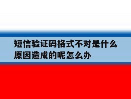 短信验证码格式不对是什么原因造成的呢怎么办
