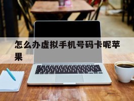 怎么办虚拟手机号码卡呢苹果