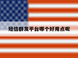 短信群发平台哪个好用点呢
