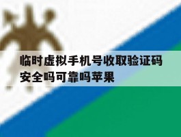 临时虚拟手机号收取验证码安全吗可靠吗苹果