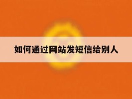 如何通过网站发短信给别人