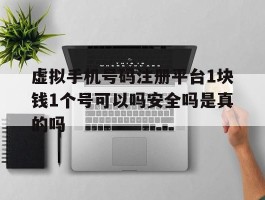 包含虚拟手机号码注册平台1块钱1个号可以吗安全吗是真的吗的词条