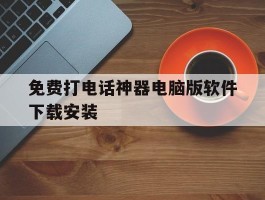免费打电话神器电脑版软件下载安装