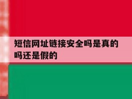 短信网址链接安全吗是真的吗还是假的