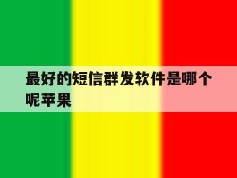 最好的短信群发软件是哪个呢苹果