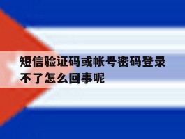 短信验证码或帐号密码登录不了怎么回事呢
