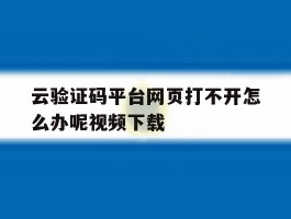 云验证码平台网页打不开怎么办呢视频下载