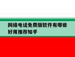 网络电话免费版软件有哪些好用推荐知乎