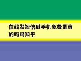 在线发短信到手机免费是真的吗吗知乎