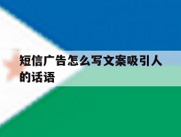 短信广告怎么写文案吸引人的话语