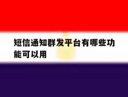 短信通知群发平台有哪些功能可以用