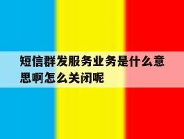 短信群发服务业务是什么意思啊怎么关闭呢