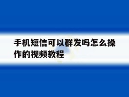 手机短信可以群发吗怎么操作的视频教程
