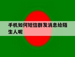 手机如何短信群发消息给陌生人呢