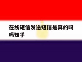 在线短信发送短信是真的吗吗知乎