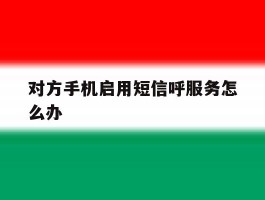 对方手机启用短信呼服务怎么办