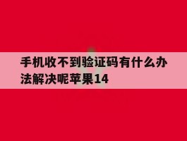 手机收不到验证码有什么办法解决呢苹果14