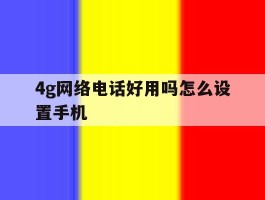 4g网络电话好用吗怎么设置手机