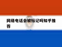 网络电话会被标记吗知乎推荐