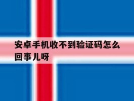 安卓手机收不到验证码怎么回事儿呀