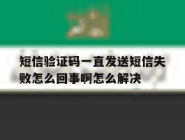 短信验证码一直发送短信失败怎么回事啊怎么解决