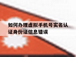 如何办理虚拟手机号实名认证身份证信息错误