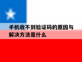 手机收不到验证码的原因与解决方法是什么