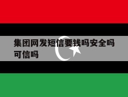 集团网发短信要钱吗安全吗可信吗
