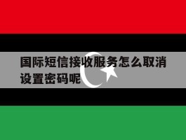 国际短信接收服务怎么取消设置密码呢