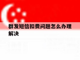 群发短信扣费问题怎么办理解决