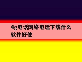4g电话网络电话下载什么软件好使