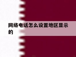 网络电话怎么设置地区显示的