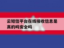 云短信平台在线接收信息是真的吗安全吗