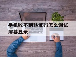 手机收不到验证码怎么调试屏幕显示