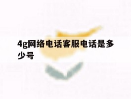 4g网络电话客服电话是多少号