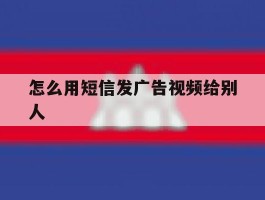 怎么用短信发广告视频给别人