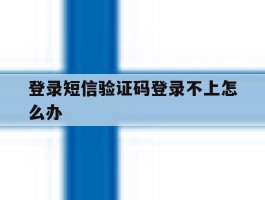 登录短信验证码登录不上怎么办