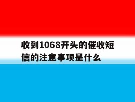 收到1068开头的催收短信的注意事项是什么