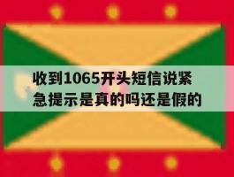 收到1065开头短信说紧急提示是真的吗还是假的