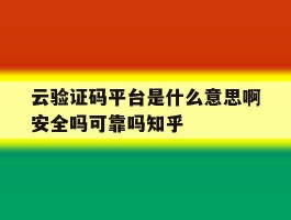 云验证码平台是什么意思啊安全吗可靠吗知乎