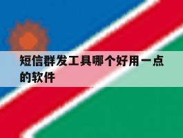 短信群发工具哪个好用一点的软件