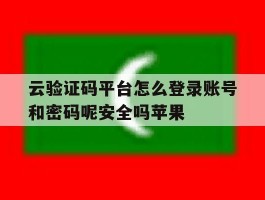 云验证码平台怎么登录账号和密码呢安全吗苹果
