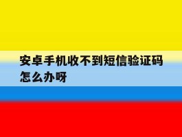 安卓手机收不到短信验证码怎么办呀