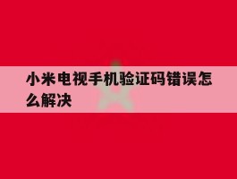 小米电视手机验证码错误怎么解决