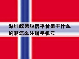 深圳政务短信平台是干什么的啊怎么注销手机号