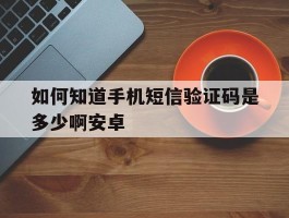 如何知道手机短信验证码是多少啊安卓