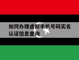 如何办理虚拟手机号码实名认证信息查询