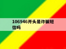 106946开头是诈骗短信吗