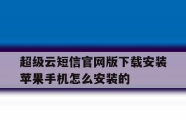 超级云短信官网版下载安装苹果手机怎么安装的