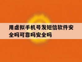 用虚拟手机号发短信软件安全吗可靠吗安全吗
